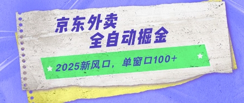 2025新风口，京东外卖全自动掘金，单窗口100+【揭秘】-资源教程须哥