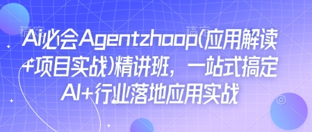 Ai必会Agent(应用解读+项目实战)精讲班，一站式搞定AI+行业落地应用实战-资源教程须哥