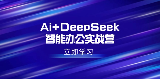 Ai+DeepSeek智能办公实战营：解锁AI写作、设计、PPT等高薪技能-资源教程须哥