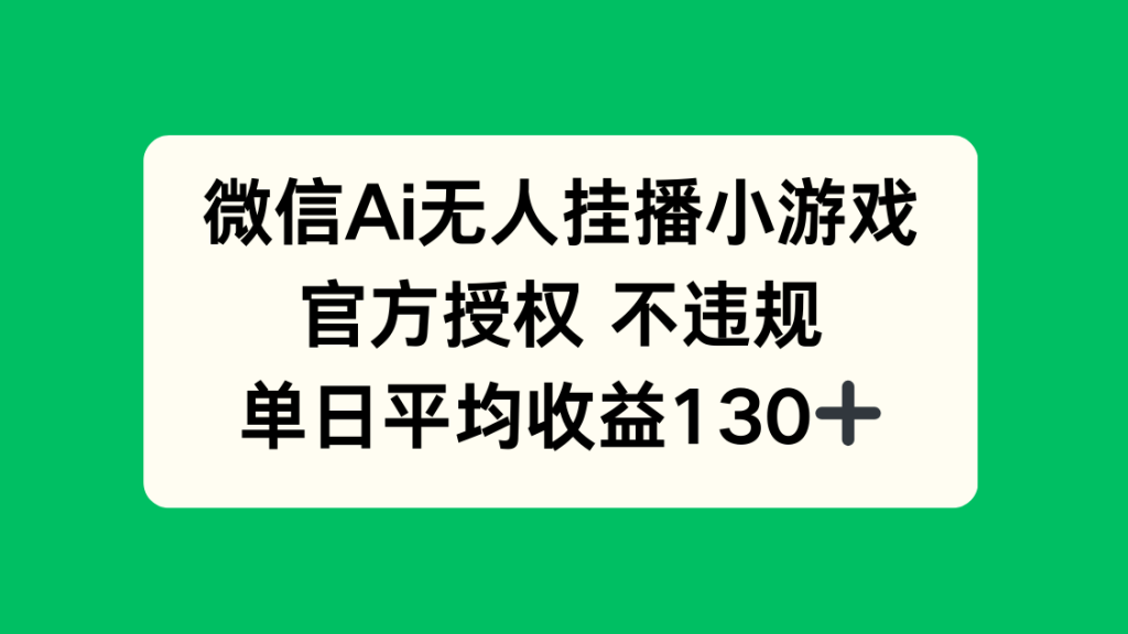 微信AI无人挂播小游戏，官方授权 不违规，单日收益130+-资源教程须哥