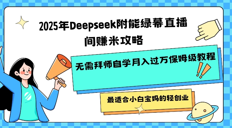 2025年Deepseek附能绿幕直播间挣米攻略无需拜师自学月入过W保姆级教程，最适合小白宝妈的轻创业-资源教程须哥