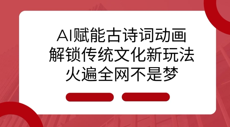 AI 赋能古诗词动画：解锁传统文化新玩法，火遍全网不是梦!-资源教程须哥