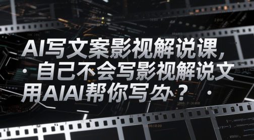 AI写文案影视解说课，自己不会写影视解说文案怎么办？用AI帮你写-资源教程须哥