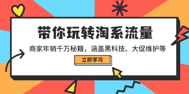 带你玩转淘系流量，商家年销千万秘籍，涵盖黑科技、大促维护等-资源教程须哥