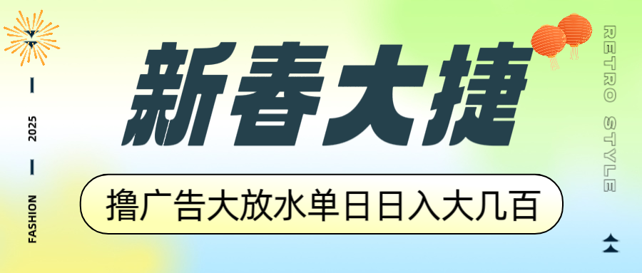 新春大捷，撸广告平台大放水，单日日入大几百，让你收益翻倍，开始你的...-资源教程须哥