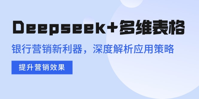 Deepseek+多维表格，银行营销新利器，深度解析应用策略，提升营销效果-资源教程须哥