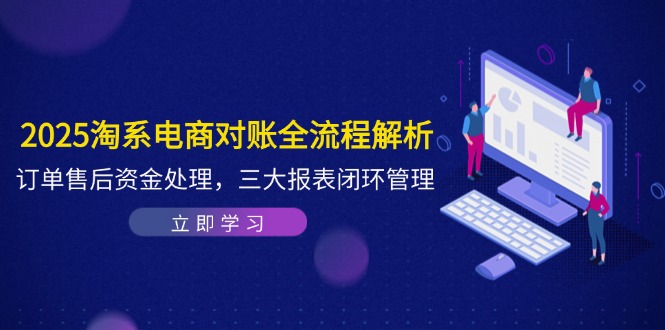 2025淘系电商对账全流程解析，订单售后资金处理，三大报表闭环管理-资源教程须哥