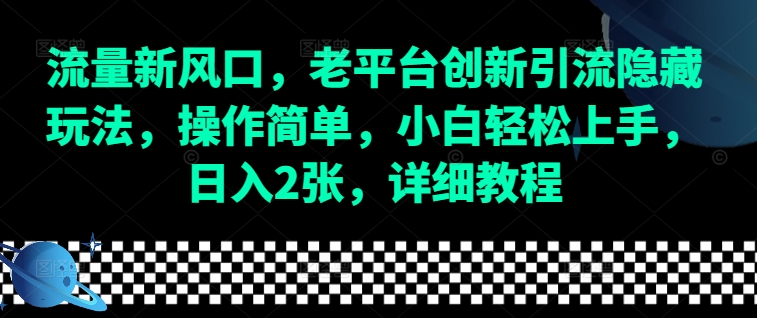 流量新风口，老平台创新引流隐藏玩法，操作简单，小白轻松上手，日入2张，详细教程-资源教程须哥