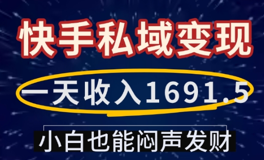 一天收入1691.5，快手私域变现，小白也能闷声发财-资源教程须哥