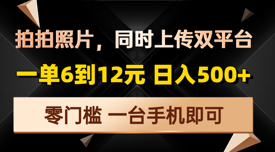 拍拍照片，同时上传双平台，一单6到12元，轻轻松松日入500+，零门槛，...-资源教程须哥
