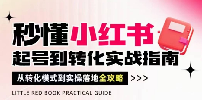 秒懂小红书-起号到转化实战指南，​从转化模式到实操落地全攻略，让你破解流量玄学，做得有结果-资源教程须哥