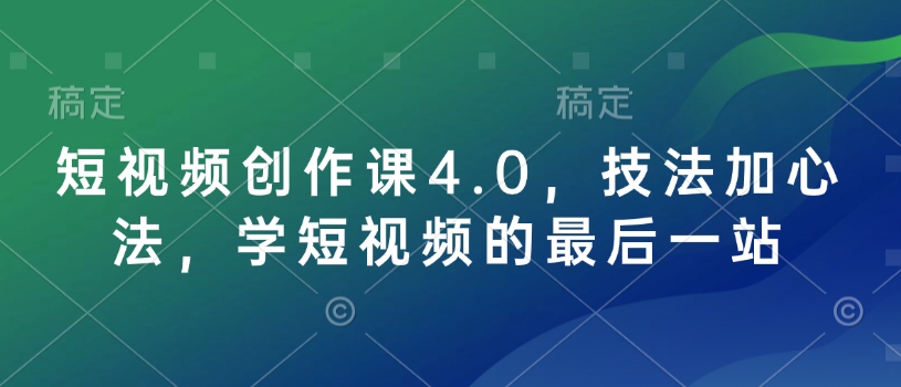 短视频创作课4.0，技法加心法，学短视频的最后一站-资源教程须哥
