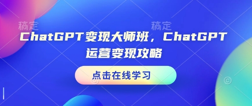 ChatGPT变现大师班，ChatGPT运营变现攻略-资源教程须哥