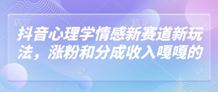 抖音心理学情感新赛道新玩法，涨粉和分成收入嘎嘎的-资源教程须哥
