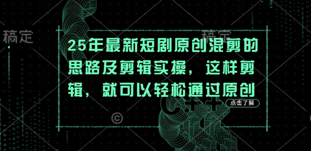 25年最新短剧原创混剪的思路及剪辑实操，这样剪辑，就可以轻松通过原创-资源教程须哥