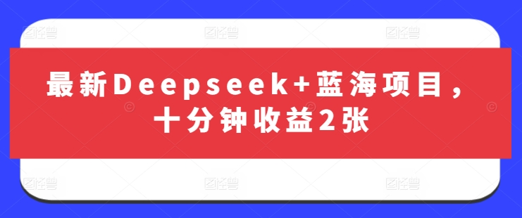 最新Deepseek+蓝海项目，十分钟收益2张-资源教程须哥