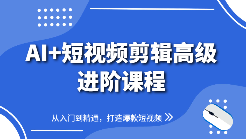 AI+短视频剪辑高级进阶课程,从入门到精通,打造爆款短视频-资源教程须哥