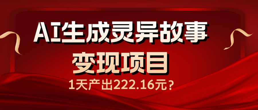 AI生成灵异故事变现项目，1天产出222.16元-资源教程须哥