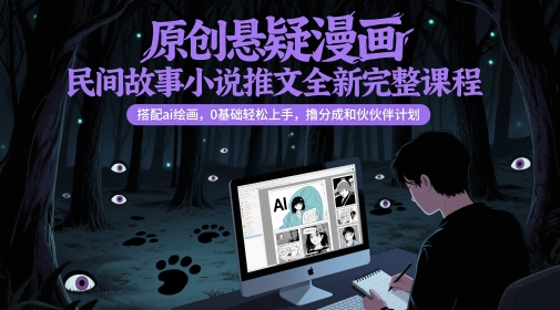原创悬疑漫画民间故事小说推文全新完整课程， 搭配ai绘画，0基础轻松上手，撸分成和伙伴计划-资源教程须哥