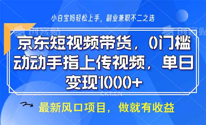 京东短视频带货，0门槛，动动手指上传视频，轻松日入1000+-资源教程须哥