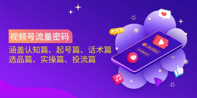 视频号流量密码：涵盖认知篇、起号篇、话术篇、选品篇、实操篇、投流篇-资源教程须哥