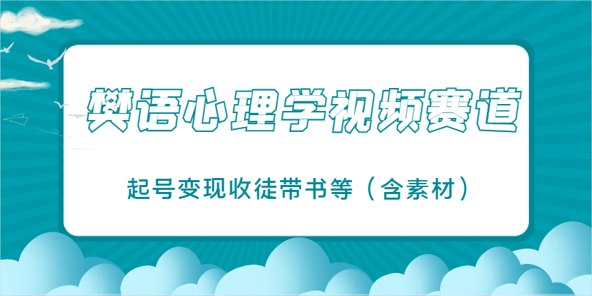 樊语心理学视频教学，最近爆火的视频赛道，起号变现收徒带书等(含素材)-资源教程须哥