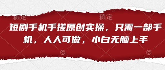 短剧手机手搓原创实操，只需一部手机，人人可做，小白无脑上手-资源教程须哥
