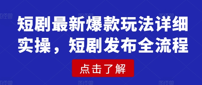 短剧最新爆款玩法详细实操，短剧发布全流程-资源教程须哥