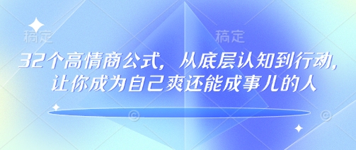 32个高情商公式，​从底层认知到行动，让你成为自己爽还能成事儿的人，133节完整版-资源教程须哥