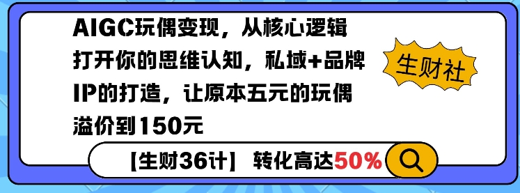 AIGC玩偶变现，从核心逻辑打开你的思维认知，私域+品牌IP的打造，让原本五元的玩偶溢价到150元-资源教程须哥