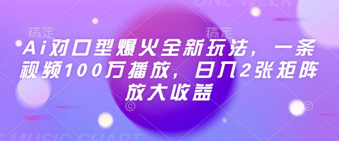 Ai对口型爆火全新玩法，一条视频100万播放，日入2张矩阵放大收益-资源教程须哥