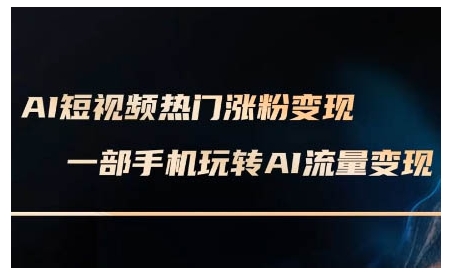 AI短视频热门涨粉变现课，AI数字人制作短视频超级变现实操课，一部手机玩转短视频变现-资源教程须哥