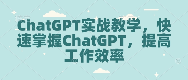 ChatGPT实战教学，快速掌握ChatGPT，提高工作效率-资源教程须哥