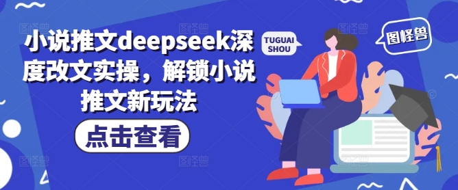 小说推文deepseek深度改文实操，解锁小说推文新玩法-资源教程须哥