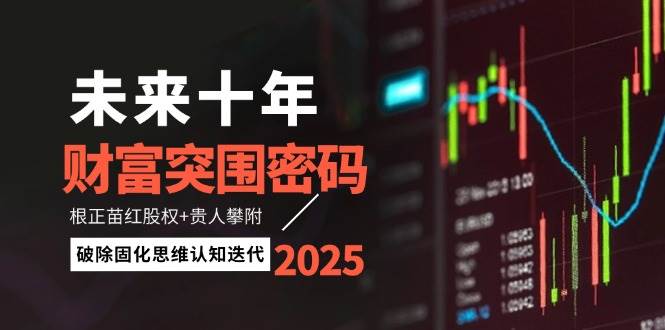 未来十年财富突围密码：根正苗红股权+贵人攀附，破除固化思维认知迭代-资源教程须哥