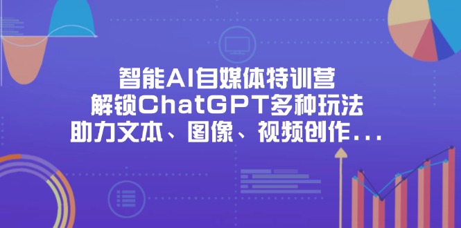 智能AI自媒体特训营，解锁ChatGPT多种玩法，助力文本、图像、视频创作...-资源教程须哥