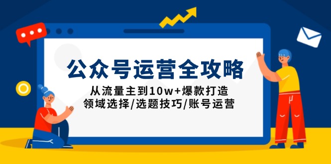 公众号运营全攻略：从流量主到10w+爆款打造，领域选择/选题技巧/账号运营-资源教程须哥