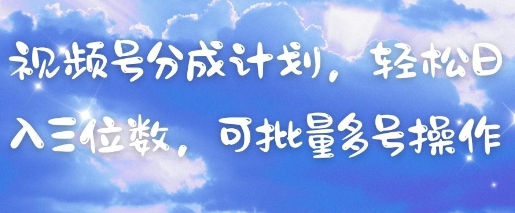 视频号分成计划，轻松日入三位数，可批量多号操作-资源教程须哥