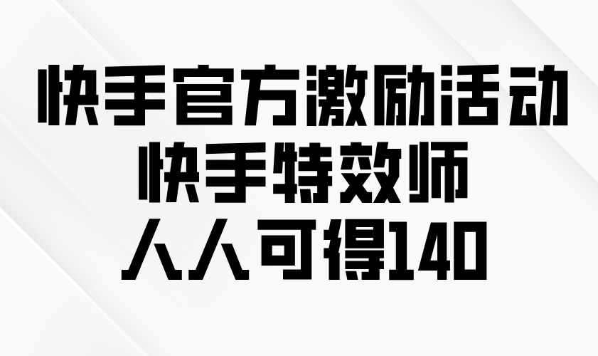 快手官方激励活动-快手特效师，人人可得140-资源教程须哥