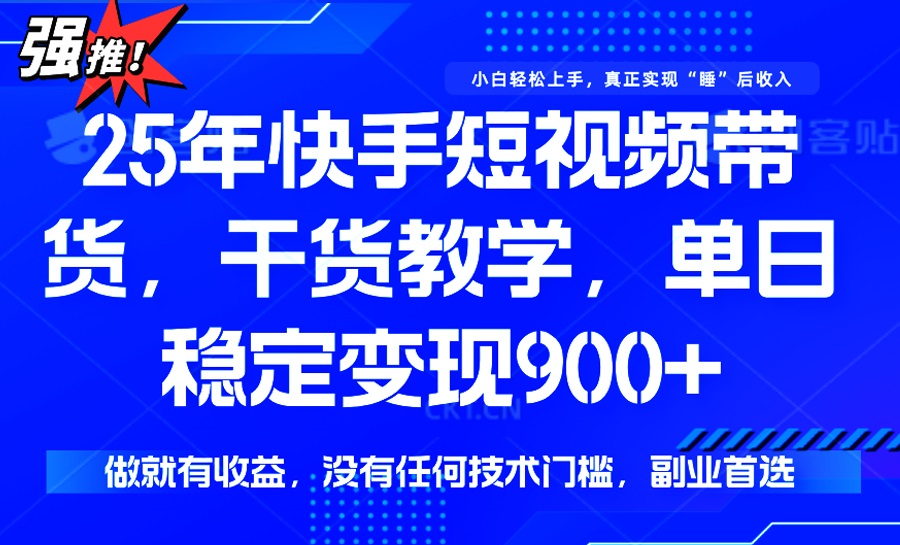 25年最新快手短视频带货，单日稳定变现900+，没有技术门槛，做就有收益-资源教程须哥