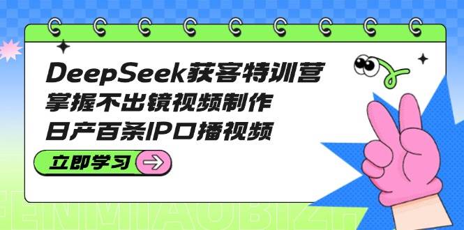 DeepSeek获客特训营：掌握不出镜视频制作，日产百条IP口播视频-资源教程须哥
