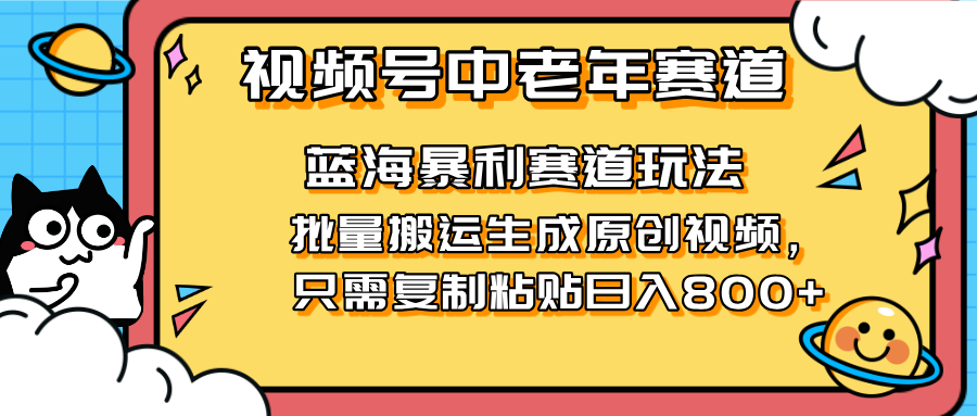2025视频号中老年短视频蓝海暴利风口！复制粘贴搬运视频单日赚800+，无...-资源教程须哥