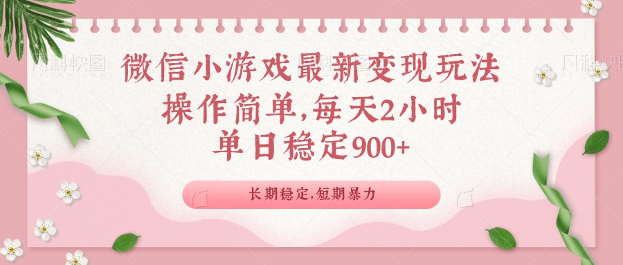 微信小游戏最新玩法，全新变现方式，单日稳定900＋-资源教程须哥