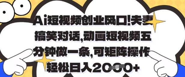 Ai短视频创业风口，夫妻搞笑对话，动画短视频五分钟做一条，可矩阵操作，轻松日入1k+【揭秘】-资源教程须哥
