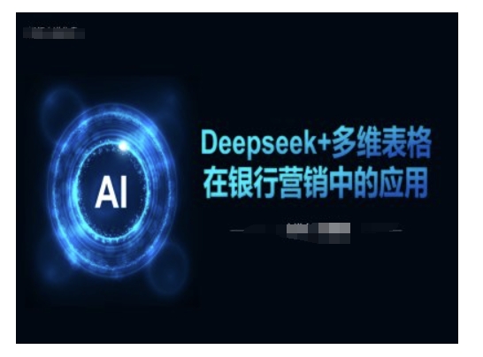 Deepseek+多维表格在银行营销场景中的应用-资源教程须哥