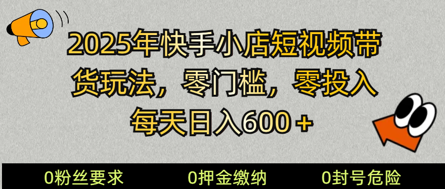 2025快手小店短视频带货模式，零投入，零门槛，每天日入600＋-资源教程须哥