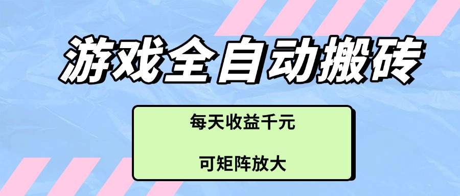 游戏全自动搬砖项目，每天收益千元，可矩阵放大-资源教程须哥