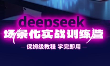 DeepSeek场景化实战训练营，保姆级教程，学完即用，手把手教你用DeepSeek提升效率-资源教程须哥