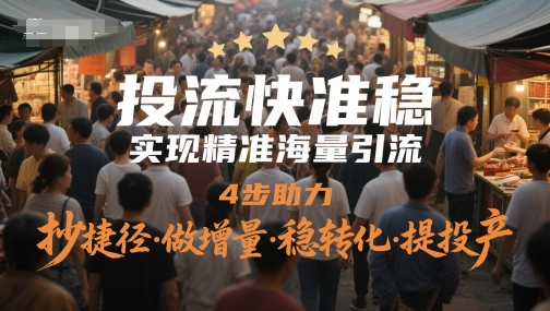 投流快准稳，实现精准海量引流，4步助力，抄捷径·做增量·稳转化·提投产-资源教程须哥