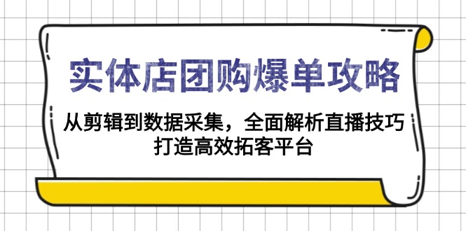 实体店-团购爆单攻略：从剪辑到数据采集，全面解析直播技巧，打造高效...-资源教程须哥